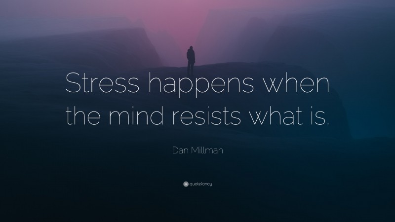 Dan Millman Quote: “Stress happens when the mind resists what is.”