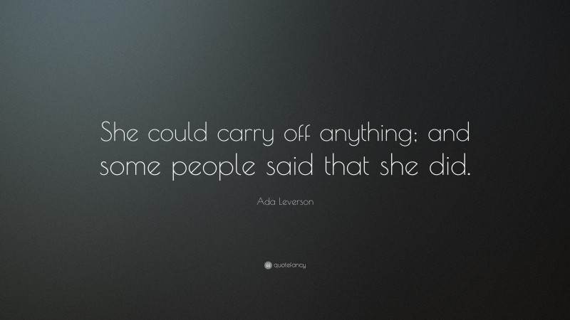 Ada Leverson Quote: “She could carry off anything; and some people said that she did.”
