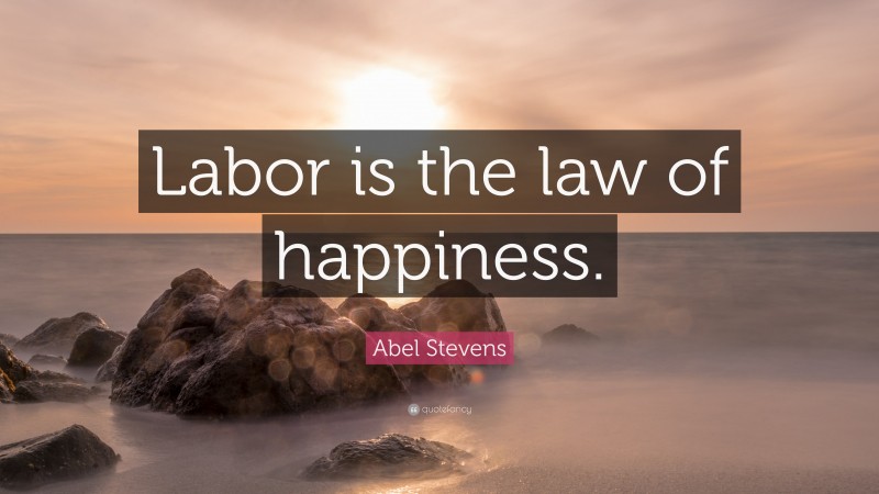 Abel Stevens Quote: “Labor is the law of happiness.”