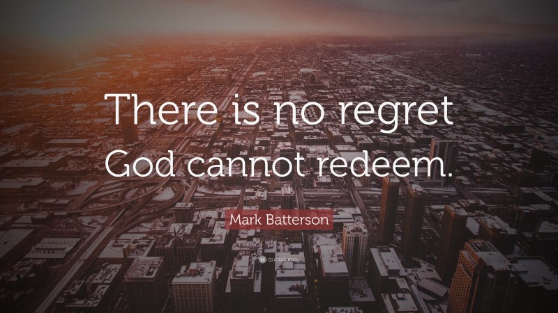 Mark Batterson Quote: “There is no regret God cannot redeem.”