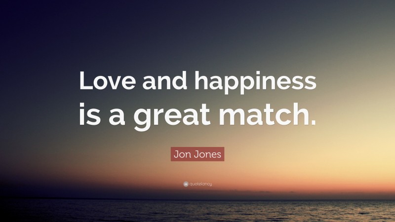 Jon Jones Quote: “Love and happiness is a great match.”
