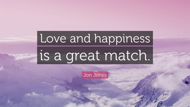 Jon Jones Quote: “Love and happiness is a great match.”