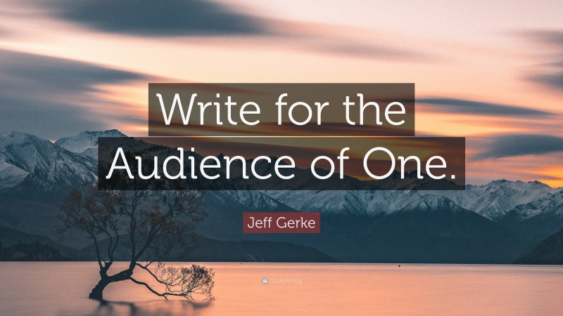 Jeff Gerke Quote: “Write for the Audience of One.”