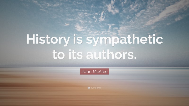John McAfee Quote: “History is sympathetic to its authors.”