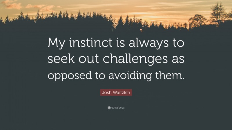 Josh Waitzkin Quote: “My instinct is always to seek out challenges as opposed to avoiding them.”
