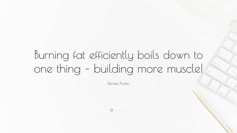 Denise Austin Quote: “Burning fat efficiently boils down to one thing – building more muscle!”
