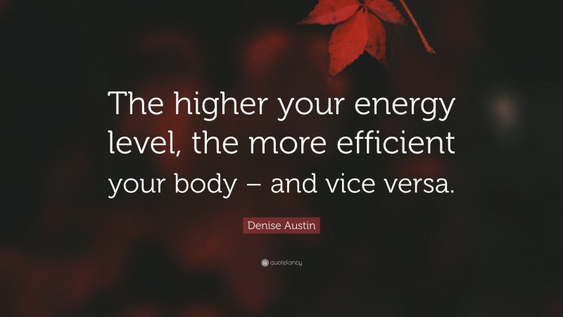 Denise Austin Quote: “The higher your energy level, the more efficient your body – and vice versa.”