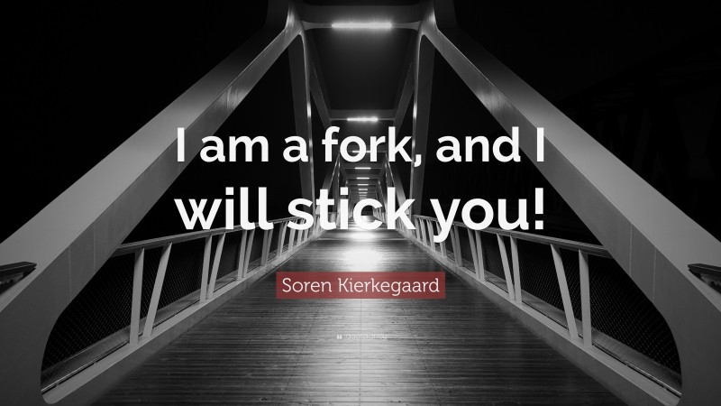 Soren Kierkegaard Quote: “I am a fork, and I will stick you!”