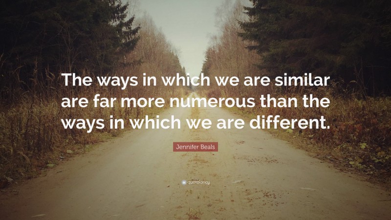 Jennifer Beals Quote: “The ways in which we are similar are far more numerous than the ways in which we are different.”