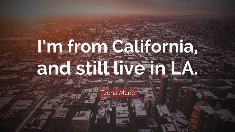 Teena Marie Quote: “I’m from California, and still live in LA.”