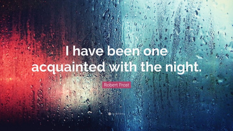 Robert Frost Quote: “I have been one acquainted with the night.”