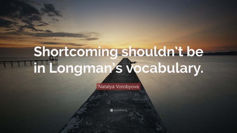 Natalya Vorobyova Quote: “Shortcoming shouldn’t be in Longman’s vocabulary.”