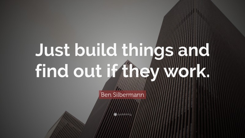Ben Silbermann Quote: “Just build things and find out if they work.”