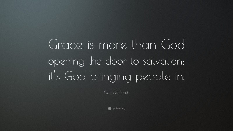 Colin S. Smith Quote: “Grace is more than God opening the door to salvation; it’s God bringing people in.”