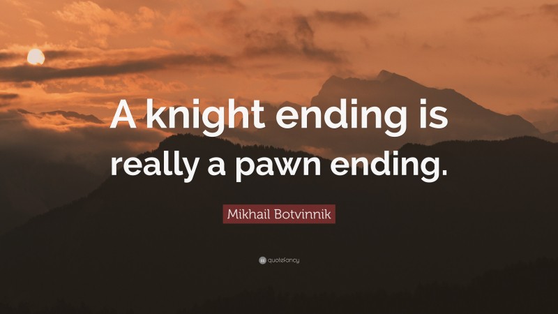Mikhail Botvinnik Quote: “A knight ending is really a pawn ending.”