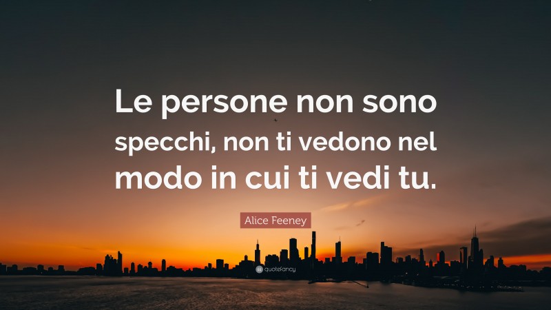 Alice Feeney Quote: “Le persone non sono specchi, non ti vedono nel modo in cui ti vedi tu.”