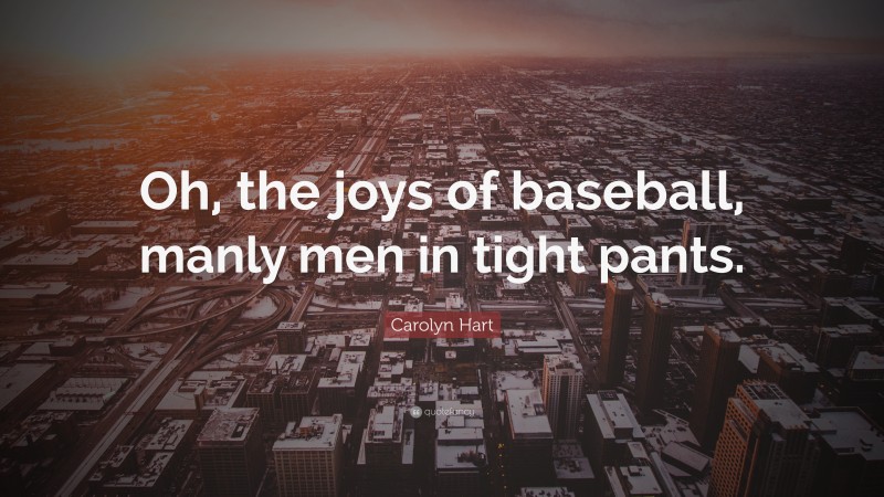 Carolyn Hart Quote: “Oh, the joys of baseball, manly men in tight pants.”