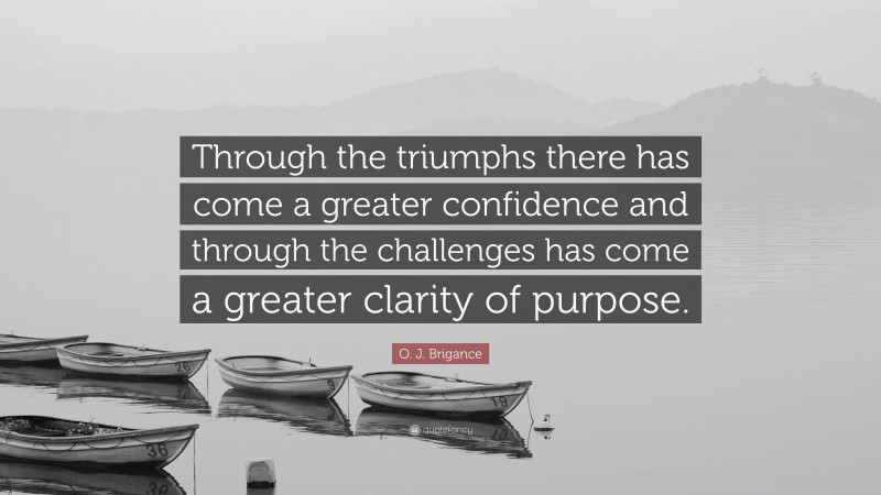 O. J. Brigance Quote: “Through the triumphs there has come a greater confidence and through the challenges has come a greater clarity of purpose.”