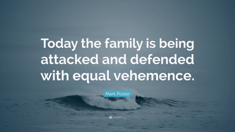 Mark Poster Quote: “Today the family is being attacked and defended with equal vehemence.”