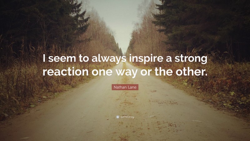 Nathan Lane Quote: “I seem to always inspire a strong reaction one way or the other.”