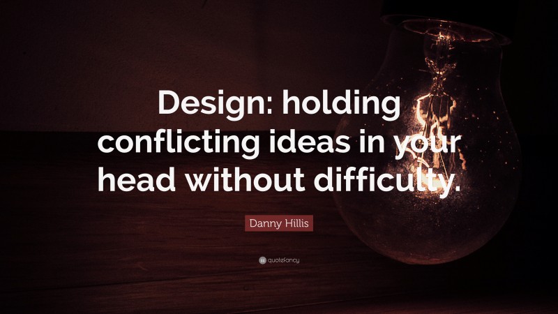 Danny Hillis Quote: “Design: holding conflicting ideas in your head without difficulty.”