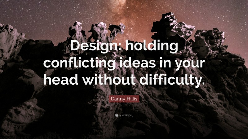 Danny Hillis Quote: “Design: holding conflicting ideas in your head without difficulty.”