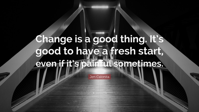 Jen Calonita Quote: “Change is a good thing. It’s good to have a fresh start, even if it’s painful sometimes.”