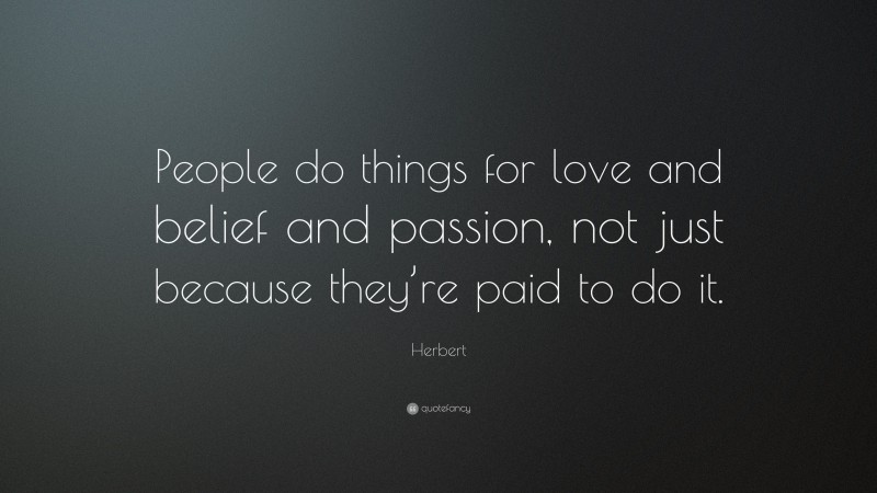 Herbert Quote: “People do things for love and belief and passion, not just because they’re paid to do it.”