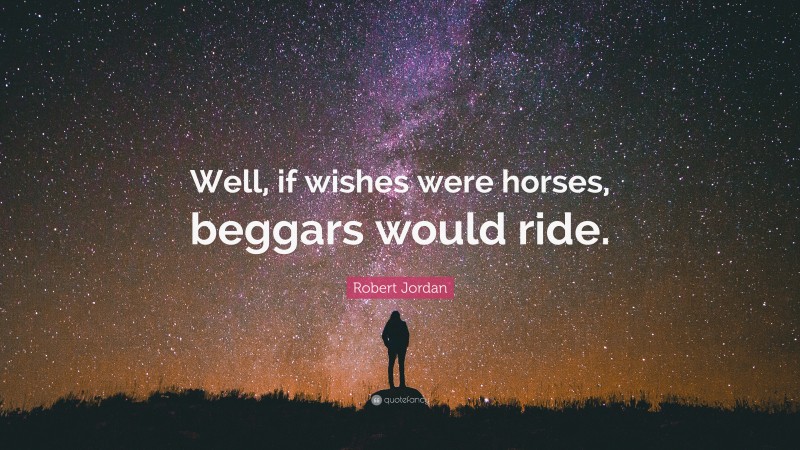 Robert Jordan Quote: “Well, if wishes were horses, beggars would ride.”