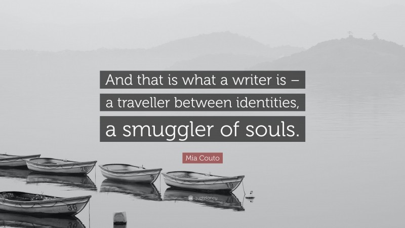 Mia Couto Quote: “And that is what a writer is – a traveller between identities, a smuggler of souls.”