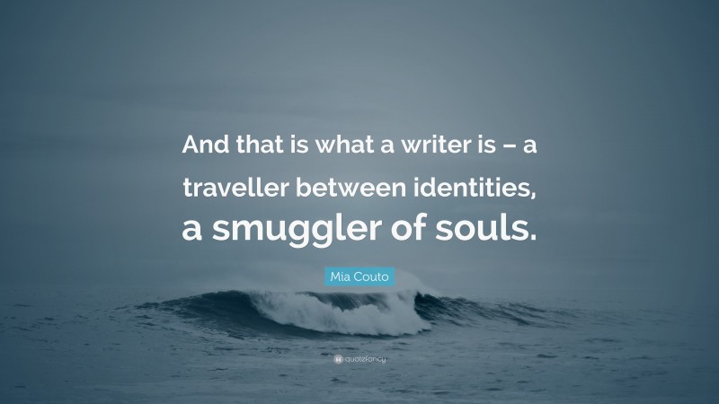 Mia Couto Quote: “And that is what a writer is – a traveller between identities, a smuggler of souls.”