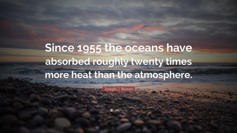 Joseph J. Romm Quote: “Since 1955 the oceans have absorbed roughly twenty times more heat than the atmosphere.”