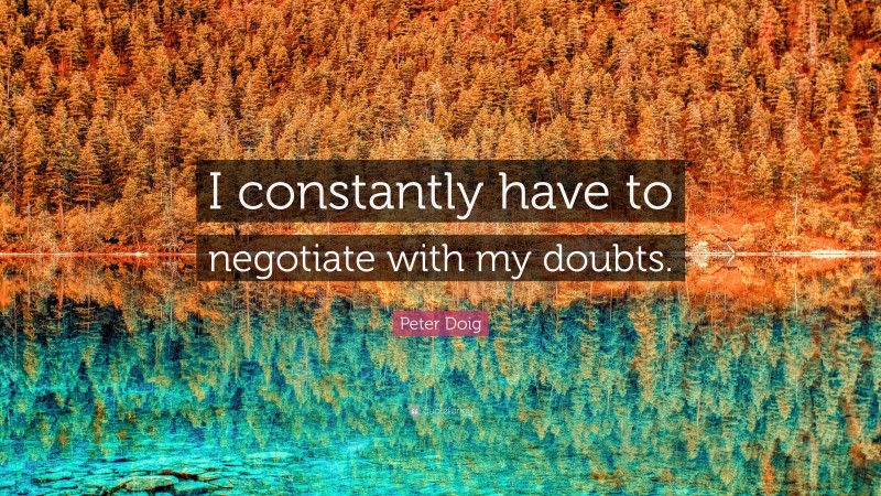 Peter Doig Quote: “I constantly have to negotiate with my doubts.”