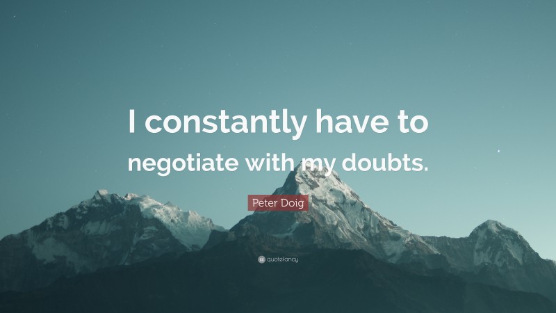 Peter Doig Quote: “I constantly have to negotiate with my doubts.”