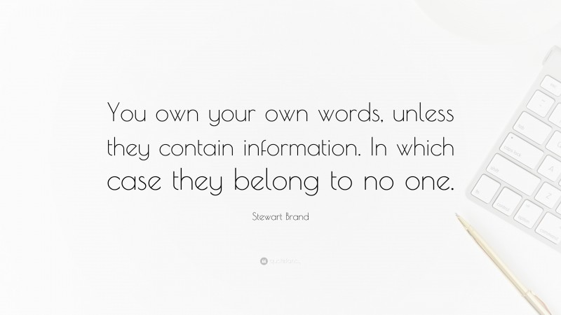 Stewart Brand Quote: “You own your own words, unless they contain information. In which case they belong to no one.”