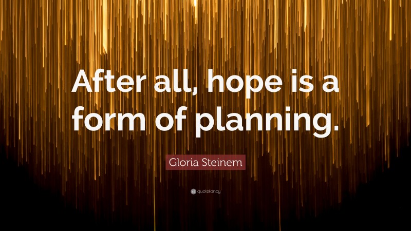 Gloria Steinem Quote: “After all, hope is a form of planning.”
