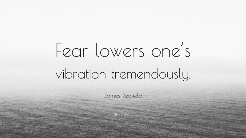 James Redfield Quote: “Fear lowers one’s vibration tremendously.”