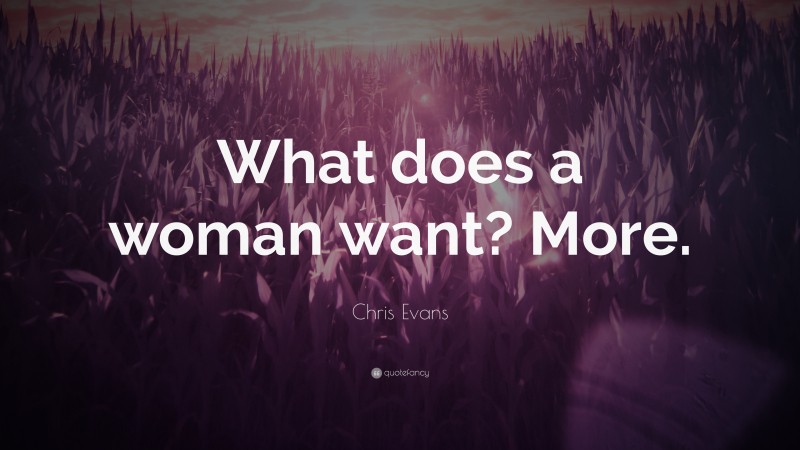 Chris Evans Quote: “What does a woman want? More.”
