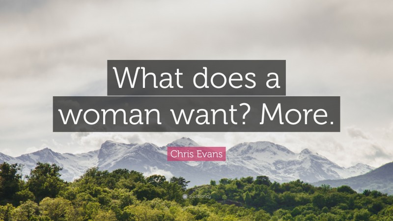 Chris Evans Quote: “What does a woman want? More.”