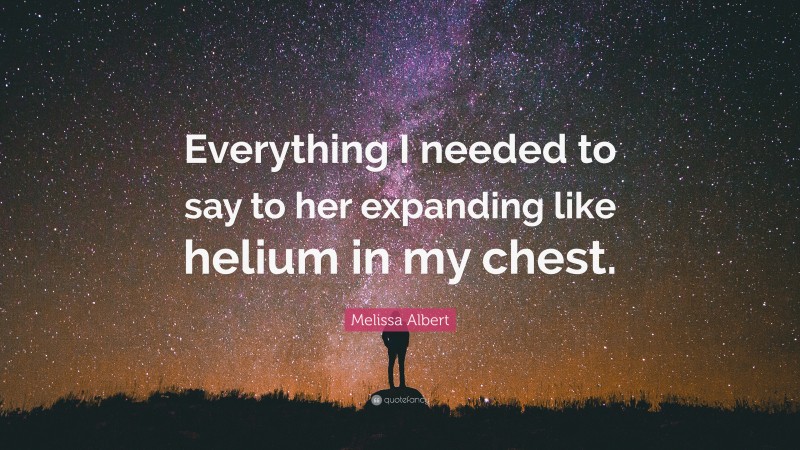 Melissa Albert Quote: “Everything I needed to say to her expanding like helium in my chest.”