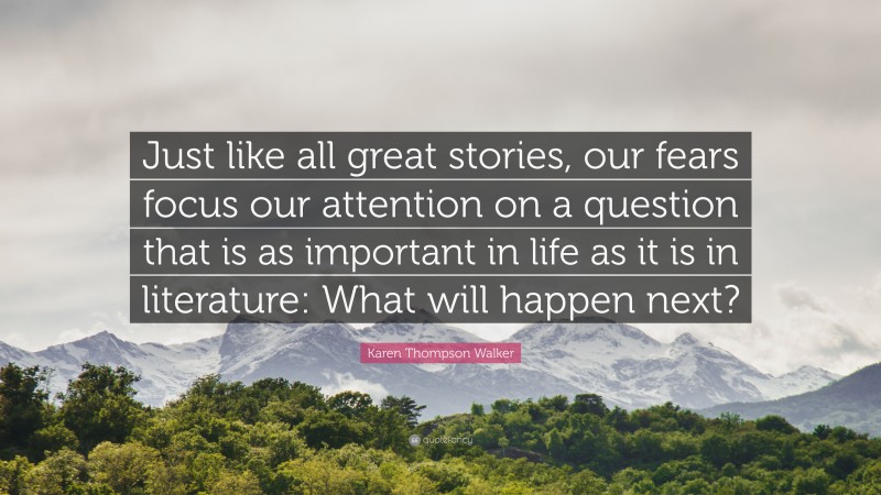 Karen Thompson Walker Quote: “Just like all great stories, our fears focus our attention on a question that is as important in life as it is in literature: What will happen next?”