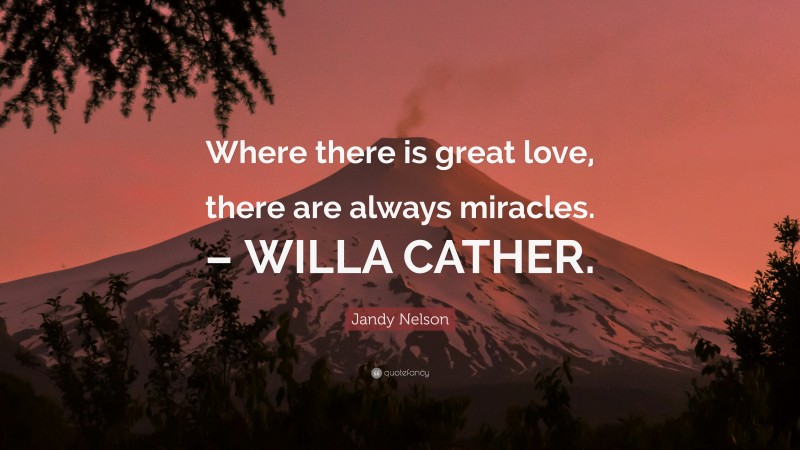 Jandy Nelson Quote: “Where there is great love, there are always miracles. – WILLA CATHER.”