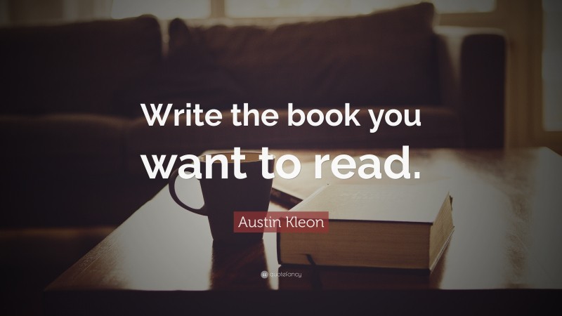 Austin Kleon Quote: “Write the book you want to read.”