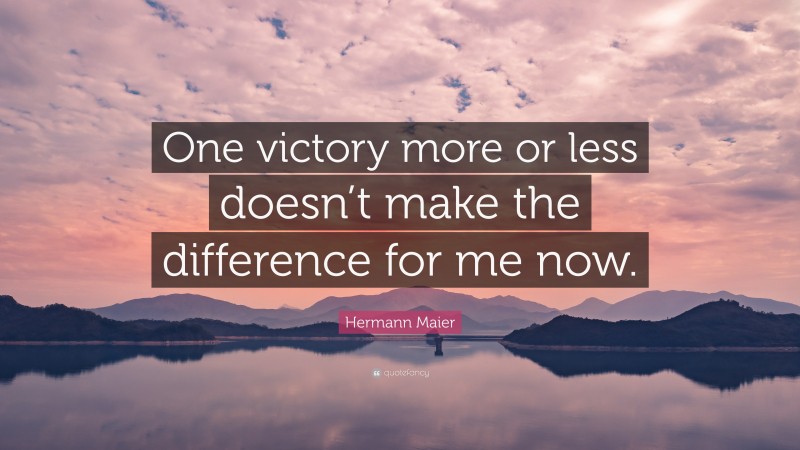 Hermann Maier Quote: “One victory more or less doesn’t make the difference for me now.”