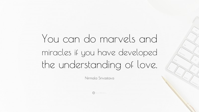 Nirmala Srivastava Quote: “You can do marvels and miracles if you have developed the understanding of love.”