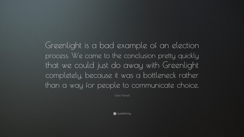 Gabe Newell Quote: “Greenlight is a bad example of an election process. We came to the conclusion pretty quickly that we could just do away with Greenlight completely, because it was a bottleneck rather than a way for people to communicate choice.”