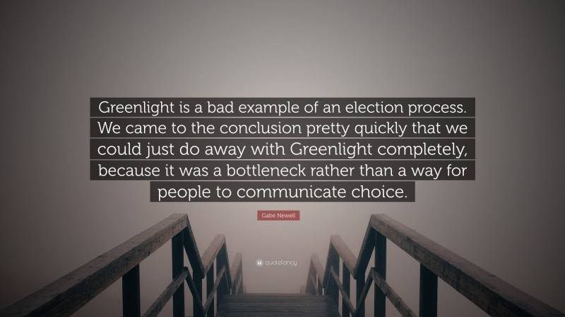 Gabe Newell Quote: “Greenlight is a bad example of an election process. We came to the conclusion pretty quickly that we could just do away with Greenlight completely, because it was a bottleneck rather than a way for people to communicate choice.”