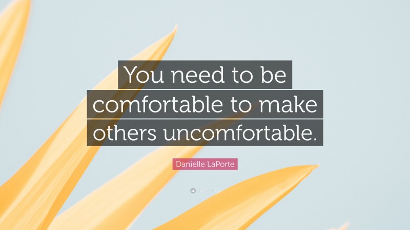 Danielle LaPorte Quote: “You need to be comfortable to make others uncomfortable.”