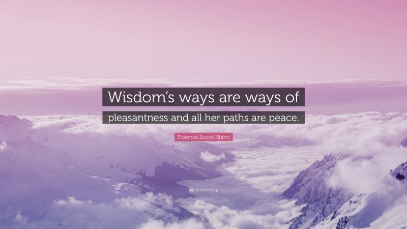 Florence Scovel Shinn Quote: “Wisdom’s ways are ways of pleasantness and all her paths are peace.”