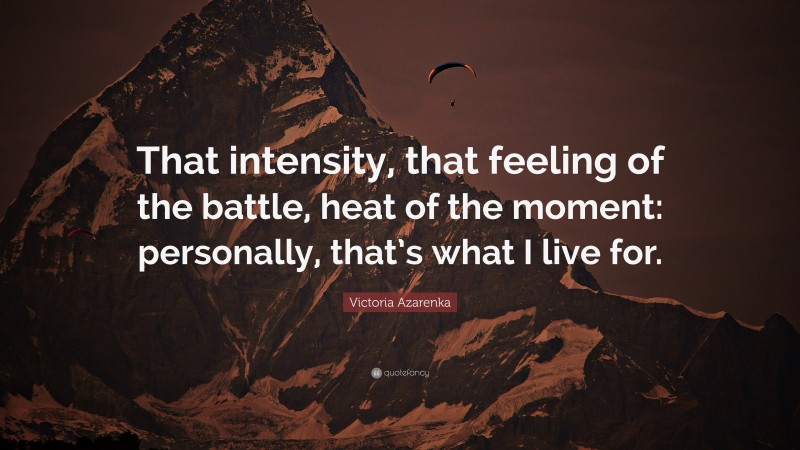 Victoria Azarenka Quote: “That intensity, that feeling of the battle, heat of the moment: personally, that’s what I live for.”